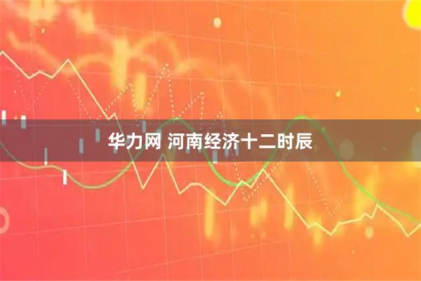 华力网 河南经济十二时辰