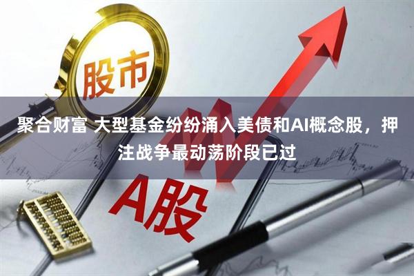 聚合财富 大型基金纷纷涌入美债和AI概念股，押注战争最动荡阶段已过